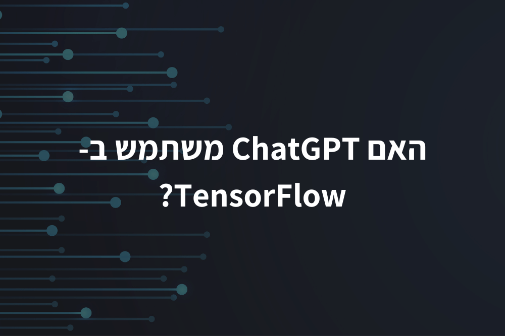 האם ChatGPT משתמש ב-TensorFlow?